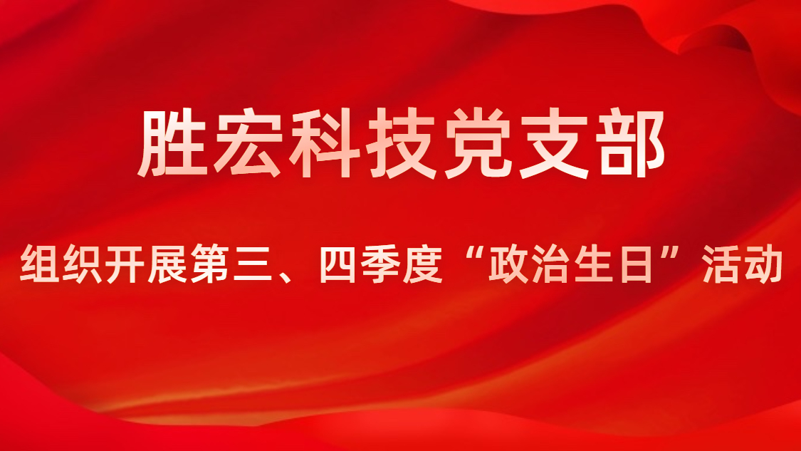 勝宏科技黨支部開展第三、四季度“政治生日”活動(dòng)